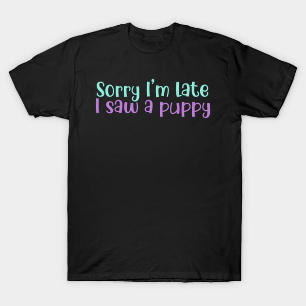 Sorry I’m Late I Saw a Puppy T-Shirt by GrayDaiser